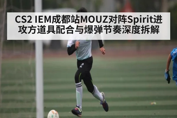 CS2 IEM成都站MOUZ对阵Spirit进攻方道具配合与爆弹节奏深度拆解
