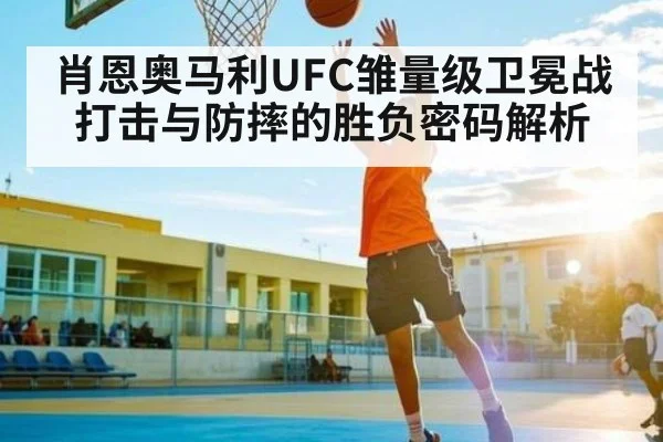 肖恩奥马利UFC雏量级卫冕战打击与防摔的胜负密码解析