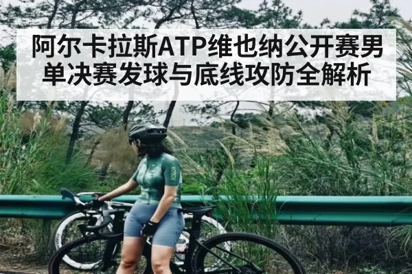 阿尔卡拉斯ATP维也纳公开赛男单决赛发球与底线攻防全解析