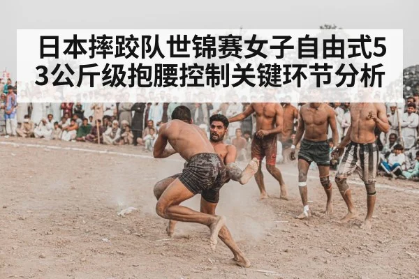 日本摔跤队世锦赛女子自由式53公斤级抱腰控制关键环节分析